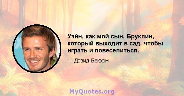 Уэйн, как мой сын, Бруклин, который выходит в сад, чтобы играть и повеселиться.