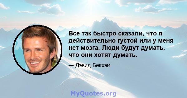 Все так быстро сказали, что я действительно густой или у меня нет мозга. Люди будут думать, что они хотят думать.