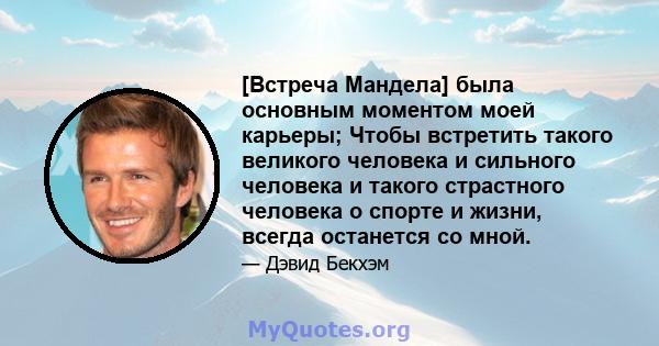 [Встреча Мандела] была основным моментом моей карьеры; Чтобы встретить такого великого человека и сильного человека и такого страстного человека о спорте и жизни, всегда останется со мной.