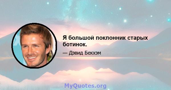 Я большой поклонник старых ботинок.