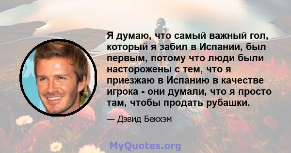 Я думаю, что самый важный гол, который я забил в Испании, был первым, потому что люди были насторожены с тем, что я приезжаю в Испанию в качестве игрока - они думали, что я просто там, чтобы продать рубашки.