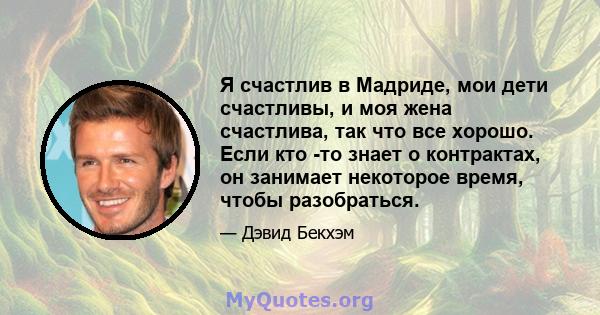 Я счастлив в Мадриде, мои дети счастливы, и моя жена счастлива, так что все хорошо. Если кто -то знает о контрактах, он занимает некоторое время, чтобы разобраться.