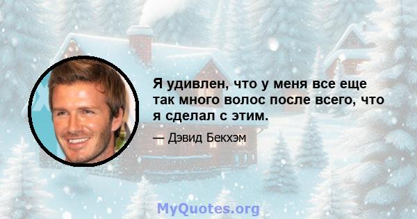 Я удивлен, что у меня все еще так много волос после всего, что я сделал с этим.