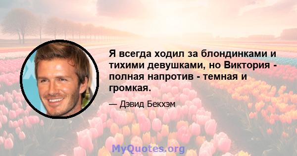 Я всегда ходил за блондинками и тихими девушками, но Виктория - полная напротив - темная и громкая.