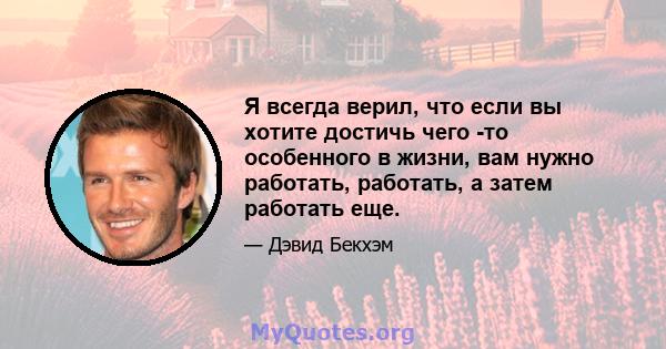 Я всегда верил, что если вы хотите достичь чего -то особенного в жизни, вам нужно работать, работать, а затем работать еще.