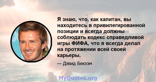 Я знаю, что, как капитан, вы находитесь в привилегированной позиции и всегда должны соблюдать кодекс справедливой игры ФИФА, что я всегда делал на протяжении всей своей карьеры.