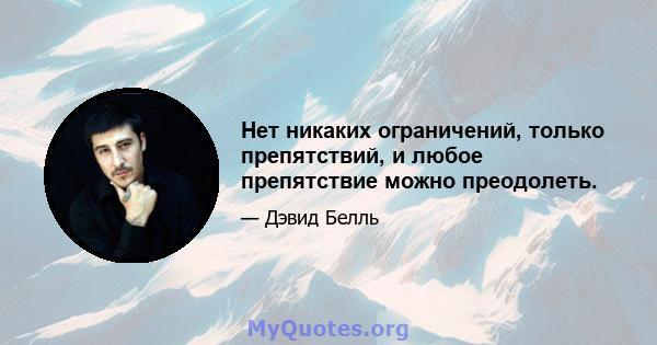 Нет никаких ограничений, только препятствий, и любое препятствие можно преодолеть.