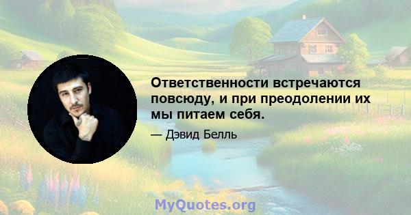 Ответственности встречаются повсюду, и при преодолении их мы питаем себя.