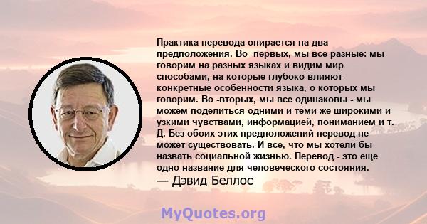 Практика перевода опирается на два предположения. Во -первых, мы все разные: мы говорим на разных языках и видим мир способами, на которые глубоко влияют конкретные особенности языка, о которых мы говорим. Во -вторых,