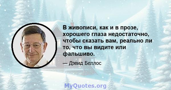 В живописи, как и в прозе, хорошего глаза недостаточно, чтобы сказать вам, реально ли то, что вы видите или фальшиво.