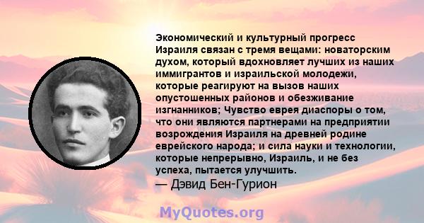 Экономический и культурный прогресс Израиля связан с тремя вещами: новаторским духом, который вдохновляет лучших из наших иммигрантов и израильской молодежи, которые реагируют на вызов наших опустошенных районов и