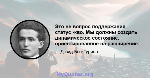 Это не вопрос поддержания статус -кво. Мы должны создать динамическое состояние, ориентированное на расширение.