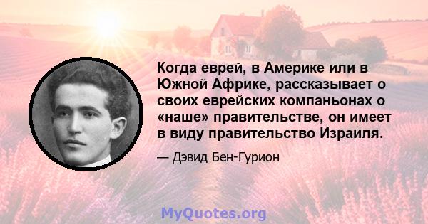 Когда еврей, в Америке или в Южной Африке, рассказывает о своих еврейских компаньонах о «наше» правительстве, он имеет в виду правительство Израиля.