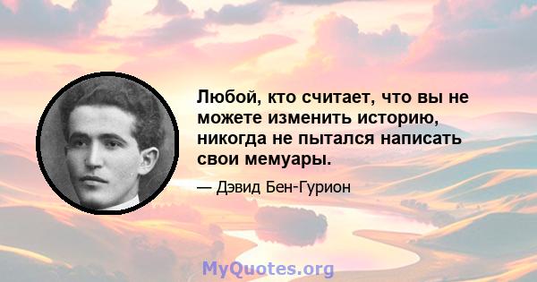 Любой, кто считает, что вы не можете изменить историю, никогда не пытался написать свои мемуары.