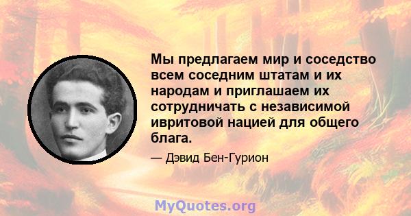 Мы предлагаем мир и соседство всем соседним штатам и их народам и приглашаем их сотрудничать с независимой ивритовой нацией для общего блага.