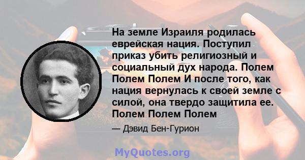 На земле Израиля родилась еврейская нация. Поступил приказ убить религиозный и социальный дух народа. Полем Полем Полем И после того, как нация вернулась к своей земле с силой, она твердо защитила ее. Полем Полем Полем