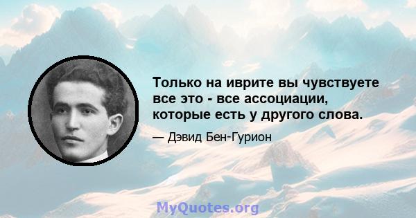 Только на иврите вы чувствуете все это - все ассоциации, которые есть у другого слова.