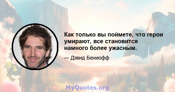 Как только вы поймете, что герои умирают, все становится намного более ужасным.