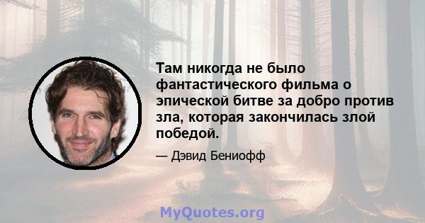 Там никогда не было фантастического фильма о эпической битве за добро против зла, которая закончилась злой победой.