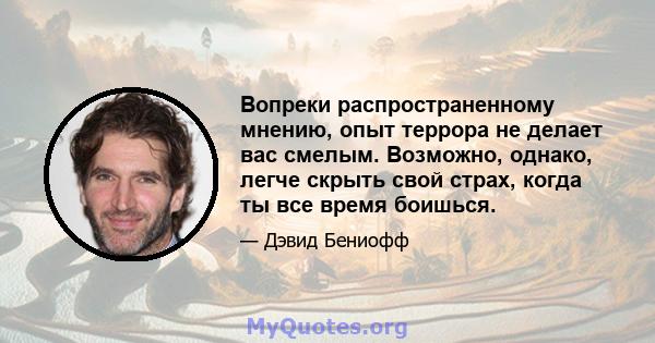 Вопреки распространенному мнению, опыт террора не делает вас смелым. Возможно, однако, легче скрыть свой страх, когда ты все время боишься.