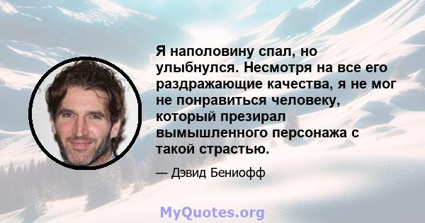 Я наполовину спал, но улыбнулся. Несмотря на все его раздражающие качества, я не мог не понравиться человеку, который презирал вымышленного персонажа с такой страстью.