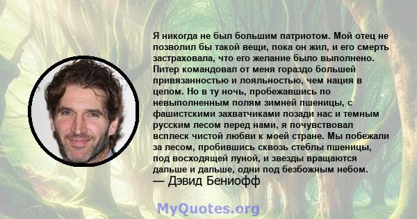 Я никогда не был большим патриотом. Мой отец не позволил бы такой вещи, пока он жил, и его смерть застраховала, что его желание было выполнено. Питер командовал от меня гораздо большей привязанностью и лояльностью, чем