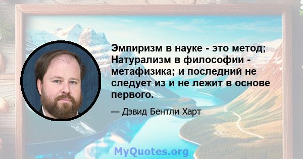 Эмпиризм в науке - это метод; Натурализм в философии - метафизика; и последний не следует из и не лежит в основе первого.