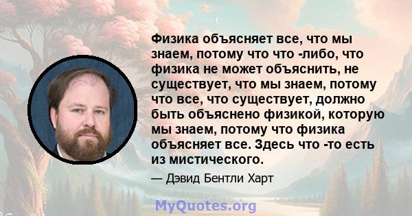 Физика объясняет все, что мы знаем, потому что что -либо, что физика не может объяснить, не существует, что мы знаем, потому что все, что существует, должно быть объяснено физикой, которую мы знаем, потому что физика