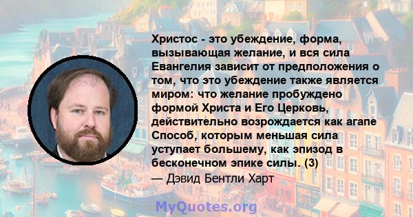 Христос - это убеждение, форма, вызывающая желание, и вся сила Евангелия зависит от предположения о том, что это убеждение также является миром: что желание пробуждено формой Христа и Его Церковь, действительно