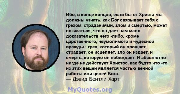 Ибо, в конце концов, если бы от Христа мы должны узнать, как Бог связывает себя с грехом, страданиями, злом и смертью, может показаться, что он дает нам мало доказательств чего -либо, кроме царственного, неумолимого и