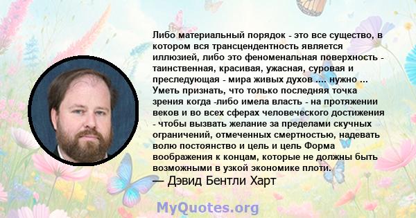 Либо материальный порядок - это все существо, в котором вся трансцендентность является иллюзией, либо это феноменальная поверхность - таинственная, красивая, ужасная, суровая и преследующая - мира живых духов .... нужно 