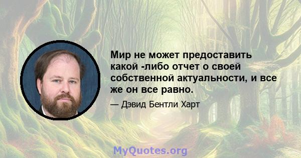 Мир не может предоставить какой -либо отчет о своей собственной актуальности, и все же он все равно.