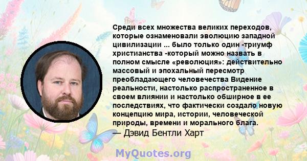 Среди всех множества великих переходов, которые ознаменовали эволюцию западной цивилизации ... было только один -триумф христианства -который можно назвать в полном смысле «революция»: действительно массовый и