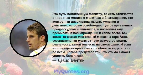 Это путь молитвенную молитву, то есть отличается от простых молитв о молитвах и благодарении,-это конкретная дисциплина мысли, желания и действия, которые освобождают ум от привычных предрассудков и аппетитов, и