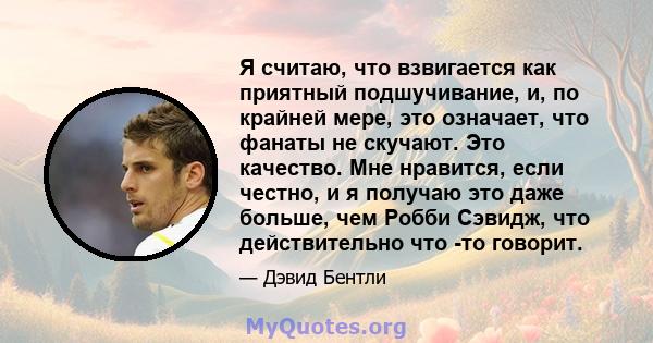 Я считаю, что взвигается как приятный подшучивание, и, по крайней мере, это означает, что фанаты не скучают. Это качество. Мне нравится, если честно, и я получаю это даже больше, чем Робби Сэвидж, что действительно что