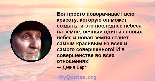 Бог просто поворачивает всю красоту, которую он может создать, и это последнее небеса на земле, вечный один из новых небес и новая земля станет самым красивым из всех и самого совершенного! И в совершенстве во всех