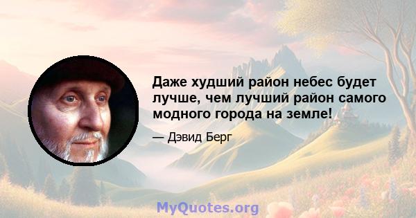 Даже худший район небес будет лучше, чем лучший район самого модного города на земле!