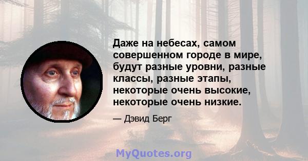 Даже на небесах, самом совершенном городе в мире, будут разные уровни, разные классы, разные этапы, некоторые очень высокие, некоторые очень низкие.