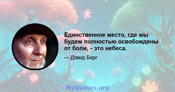 Единственное место, где мы будем полностью освобождены от боли, - это небеса.