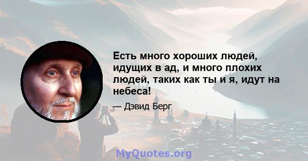 Есть много хороших людей, идущих в ад, и много плохих людей, таких как ты и я, идут на небеса!