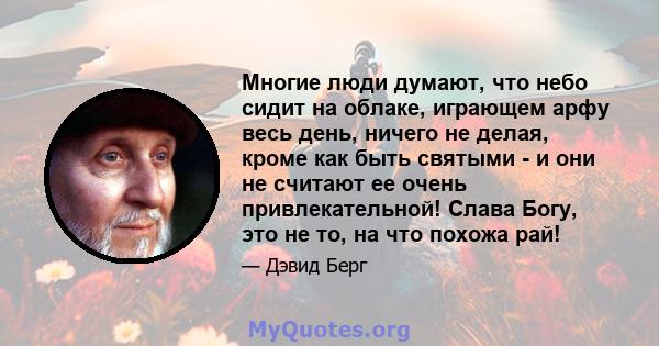 Многие люди думают, что небо сидит на облаке, играющем арфу весь день, ничего не делая, кроме как быть святыми - и они не считают ее очень привлекательной! Слава Богу, это не то, на что похожа рай!