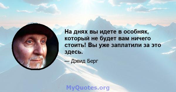 На днях вы идете в особняк, который не будет вам ничего стоить! Вы уже заплатили за это здесь.