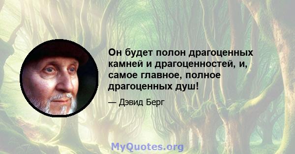 Он будет полон драгоценных камней и драгоценностей, и, самое главное, полное драгоценных душ!