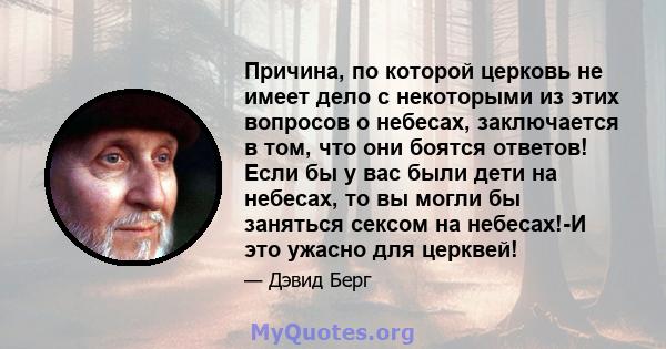 Причина, по которой церковь не имеет дело с некоторыми из этих вопросов о небесах, заключается в том, что они боятся ответов! Если бы у вас были дети на небесах, то вы могли бы заняться сексом на небесах!-И это ужасно