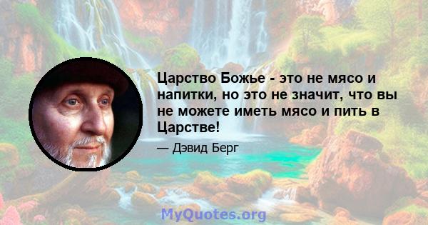 Царство Божье - это не мясо и напитки, но это не значит, что вы не можете иметь мясо и пить в Царстве!