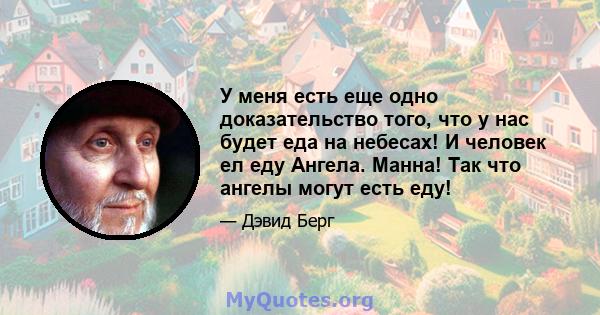 У меня есть еще одно доказательство того, что у нас будет еда на небесах! И человек ел еду Ангела. Манна! Так что ангелы могут есть еду!