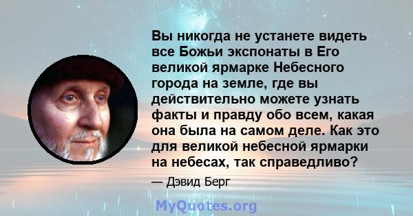 Вы никогда не устанете видеть все Божьи экспонаты в Его великой ярмарке Небесного города на земле, где вы действительно можете узнать факты и правду обо всем, какая она была на самом деле. Как это для великой небесной