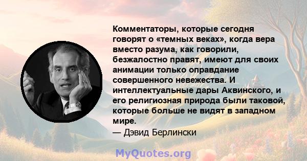 Комментаторы, которые сегодня говорят о «темных веках», когда вера вместо разума, как говорили, безжалостно правят, имеют для своих анимации только оправдание совершенного невежества. И интеллектуальные дары Аквинского, 