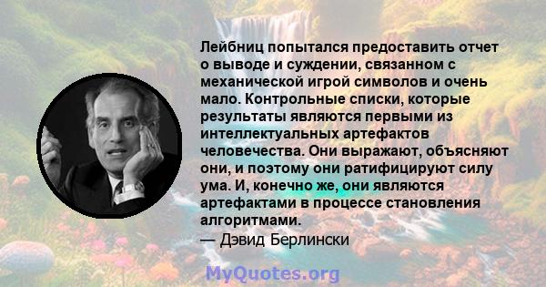 Лейбниц попытался предоставить отчет о выводе и суждении, связанном с механической игрой символов и очень мало. Контрольные списки, которые результаты являются первыми из интеллектуальных артефактов человечества. Они