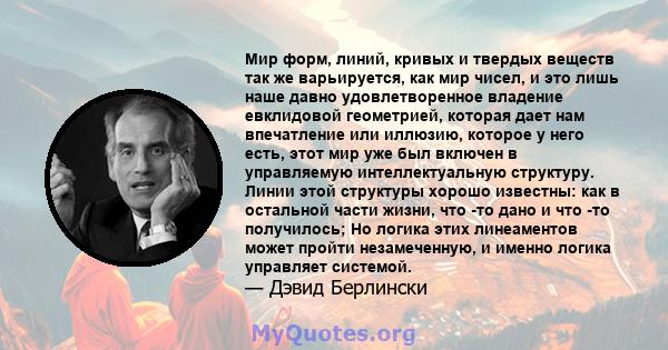 Мир форм, линий, кривых и твердых веществ так же варьируется, как мир чисел, и это лишь наше давно удовлетворенное владение евклидовой геометрией, которая дает нам впечатление или иллюзию, которое у него есть, этот мир